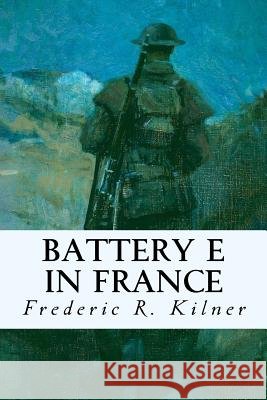 Battery E in France Frederic R. Kilner 9781535228572 Createspace Independent Publishing Platform