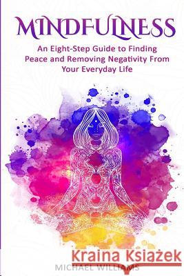 Mindfulness: An Eight-Step Guide to Finding Peace and Removing Negativity From Your Everyday Life Williams, Michael 9781535229050 Createspace Independent Publishing Platform