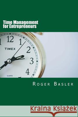 Time Management for Entrepreneurs: 25 tips and tools I have been using for real Basler, Roger 9781535229234 Createspace Independent Publishing Platform