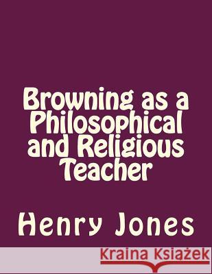 Browning as a Philosophical and Religious Teacher Henry Festing Jones Andrea Gouveia 9781535229661 Createspace Independent Publishing Platform