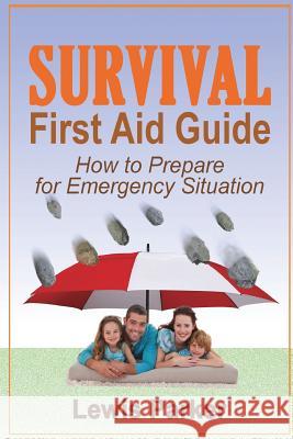 Survival First Aid Guide: How to Prepare for Emergency Situation Lewis Parker 9781535230698 Createspace Independent Publishing Platform