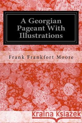 A Georgian Pageant With Illustrations Moore, Frank Frankfort 9781535232067