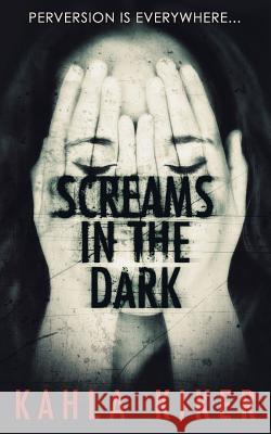Screams in the Dark: Perversion is Everywhere Kiker, Kahla 9781535233378 Createspace Independent Publishing Platform