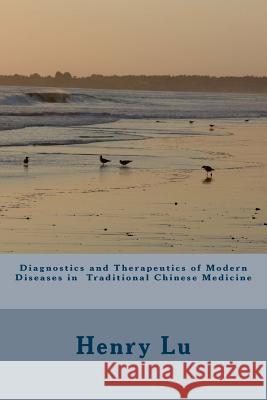 Diagnostics and Therapeutics of Modern Diseases in Traditional Chinese Medicine Henry C. Lu 9781535234733 Createspace Independent Publishing Platform