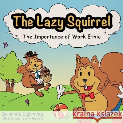 The Lazy Squirrel: The Importance of Work Ethic Arnie Lightning 9781535236027 Createspace Independent Publishing Platform