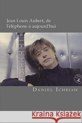 Jean-Louis Aubert, de Téléphone à aujourd'hui: Biographie de Jean-Louis Aubert Ichbiah, Daniel 9781535236515 Createspace Independent Publishing Platform