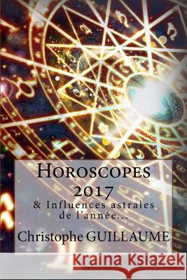 Horoscopes 2017: Et autres influences astrales Guillaume, Christophe 9781535236874 Createspace Independent Publishing Platform