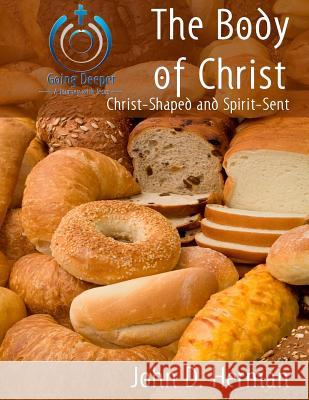 The Body of Christ: Christ-Shaped and Spirit-Sent John D. Herman 9781535238045 Createspace Independent Publishing Platform