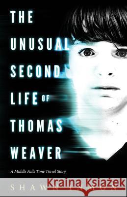 The Unusual Second Life of Thomas Weaver: A Middle Falls Time Travel Novel Shawn Inmon 9781535239493 Createspace Independent Publishing Platform