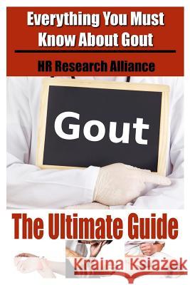 Gout The Ultimate Guide - Everything You Must Know About Gout Hr Research Alliance 9781535241519 Createspace Independent Publishing Platform