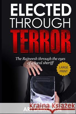 Elected Through Terror: The Rajneesh through the eyes of a local sheriff Labrousse, Art 9781535242998