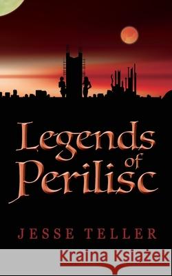 Legends of Perilisc Jesse Teller 9781535243810 Createspace Independent Publishing Platform