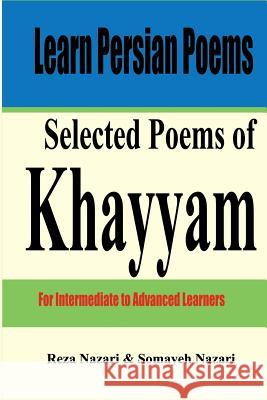 Learn Persian Poems: Selected Poems of Khayyam: For Intermediate to Advanced Learners Reza Nazari Somayeh Nazari 9781535244954 Createspace Independent Publishing Platform