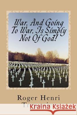 War, And Going To War, Is Simply Not Of God! Trepanier, Roger Henri 9781535244992 Createspace Independent Publishing Platform