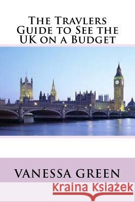 The Travlers Guide to See the UK on a Budget Vanessa Green 9781535245777