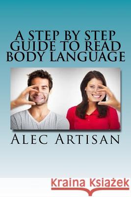 A Step By Step Guide to Read Body Language Artisan, Alec 9781535246019