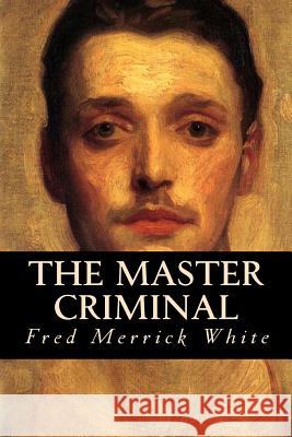 The Master Criminal Fred Merrick White 9781535246866