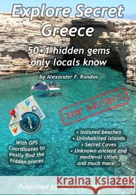 Explore Secret Greece: 50+1 Hidden gems only locals know Alexander F Rondos 9781535248051 Createspace Independent Publishing Platform