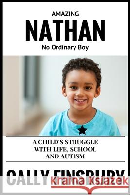 Amazing Nathan No Ordinary Child: A child's struggle with life, school and autism Cally Finsbury 9781535249751 Createspace Independent Publishing Platform