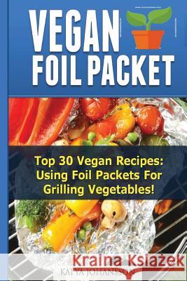 Vegan Foil Packet Cookbook: Top 30 Vegan Recipes - Using Foil Packets For grilling Vegetables Johansson, Katya 9781535251341 Createspace Independent Publishing Platform