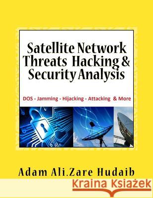 Satellite Network Threats Hacking & Security Analysis: Satellite Network Hacking Security Analysis, Threats and Attacks, Architecture Operation design Hudaib, Adam Ali Zare 9781535252546