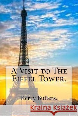 A Visit to The Eiffel Tower. Butters, Kerry 9781535253215 Createspace Independent Publishing Platform