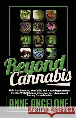Beyond Cannabis: Halt Autoimmune, Metabolic and Neurodegenerative Disease With Common Terpenes, Polyphenols and Dietary Cannabinoids Angelone, Anne 9781535253376 Createspace Independent Publishing Platform