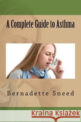 A Complete Guide to Asthma Bernadette Sneed 9781535253468 Createspace Independent Publishing Platform