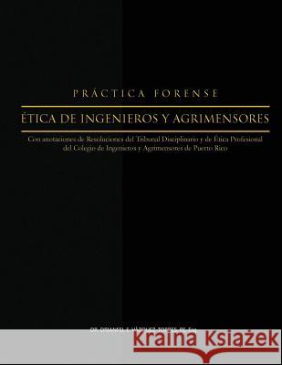 Practica Forense: Etica de Ingenieros y Agrimensores Dr Drianfel E. Vazquez-Torres 9781535254304 Createspace Independent Publishing Platform