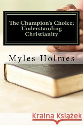 The Champion's Choice; Understanding Christianity Myles Holmes 9781535254977