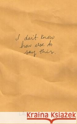 I Don't Know How Else To Say This MacDonald, Laura 9781535255578