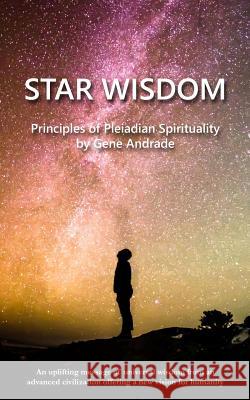 Star Wisdom: Principles of Pleiadian Spirituality Gene Andrade 9781535258319 Createspace Independent Publishing Platform