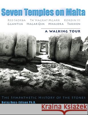 Seven Temples on Malta: Red Skorba Ta' Hagrat Mgarr Kordin III Ggantija Hagar Qim Mnajdra Tarxien A Walking Tour The Sympathetic History of th Betsy Ross-Ediso 9781535258456