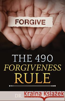 The 490 Forgiveness Rule: The Blessing of Forgiveness J. J. Turner 9781535258920 Createspace Independent Publishing Platform