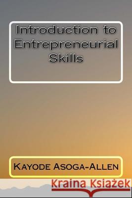 Introduction to Entrepreneurial Skills 1 MR Kayode Asoga-Allen 9781535259149 Createspace Independent Publishing Platform