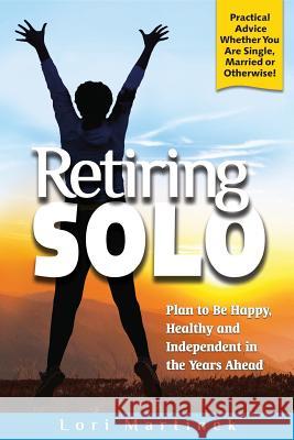 Retiring Solo: Plan to Be Happy, Healthy and Independent in the Years Ahead Lori Martinek 9781535259552 Createspace Independent Publishing Platform