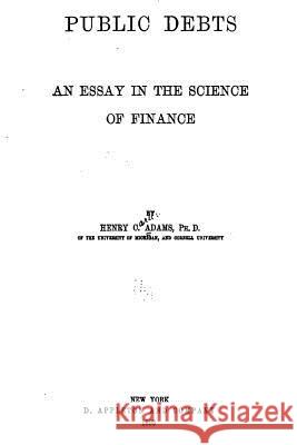 Public Debts, an Essay in the Science of Finance Henry Carter Adams 9781535260381