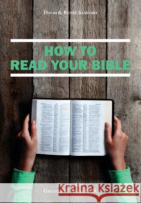 How to Read Your Bible Renee Sanford Gregory V. Trul David Sanford 9781535261302 Createspace Independent Publishing Platform