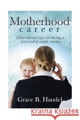 Motherhood: Educational tips on being a successful single mom Handel, Mary B. 9781535261777 Createspace Independent Publishing Platform