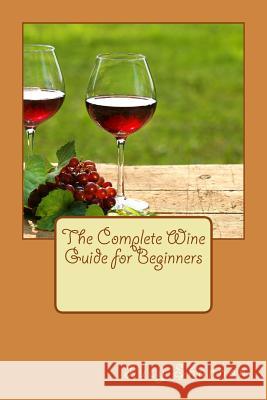 The Complete Wine Guide for Beginners Lucy Shannon 9781535261975 Createspace Independent Publishing Platform
