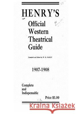 Henry's Official Western Theatrical Guide, 1907-1908 W. R. Dailey 9781535262415 Createspace Independent Publishing Platform