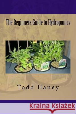 The Beginners Guide to Hydroponics Todd Haney 9781535262606 Createspace Independent Publishing Platform