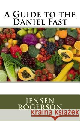 A Guide to the Daniel Fast Jensen Rogerson 9781535262958 Createspace Independent Publishing Platform