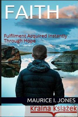 Faith: Fulfillment Acquired Instantly Through Hope Maurice I. Jones M. D. Araujo M. I. Jones 9781535263016 Createspace Independent Publishing Platform