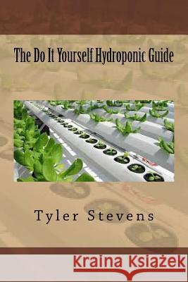 The Do It Yourself Hydroponic Guide Tyler Stevens 9781535263986 Createspace Independent Publishing Platform