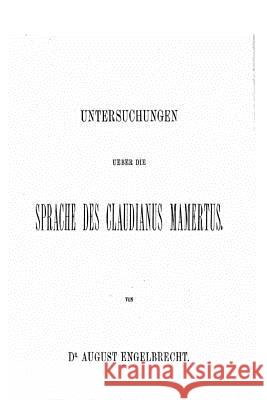 Untersuchungen Über Die Sprache des Claudianus Mamertus Engelbrecht, August 9781535264426 Createspace Independent Publishing Platform