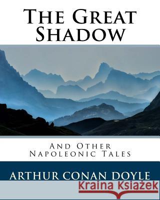 The Great Shadow: And Other Napoleonic Tales Sir Arthur Conan Doyle 9781535266239 Createspace Independent Publishing Platform