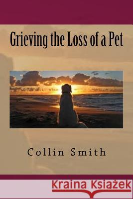 Grieving the Loss of a Pet Collin Smith 9781535266963