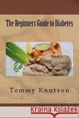 The Beginners Guide to Diabetes Tommy Knutson 9781535267205