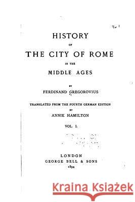 History of the City of Rome in the Middle Ages - Vol. I Ferdinand Gregorovius 9781535267304 Createspace Independent Publishing Platform